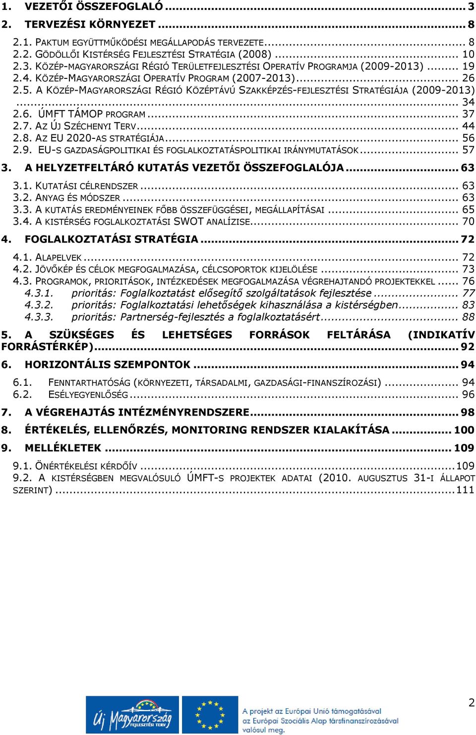 .. 44 2.8. AZ EU 2020-AS STRATÉGIÁJA... 56 2.9. EU-S GAZDASÁGPOLITIKAI ÉS FOGLALKOZTATÁSPOLITIKAI IRÁNYMUTATÁSOK... 57 3. A HELYZETFELTÁRÓ KUTATÁS VEZETŐI ÖSSZEFOGLALÓJA... 63 3.1.