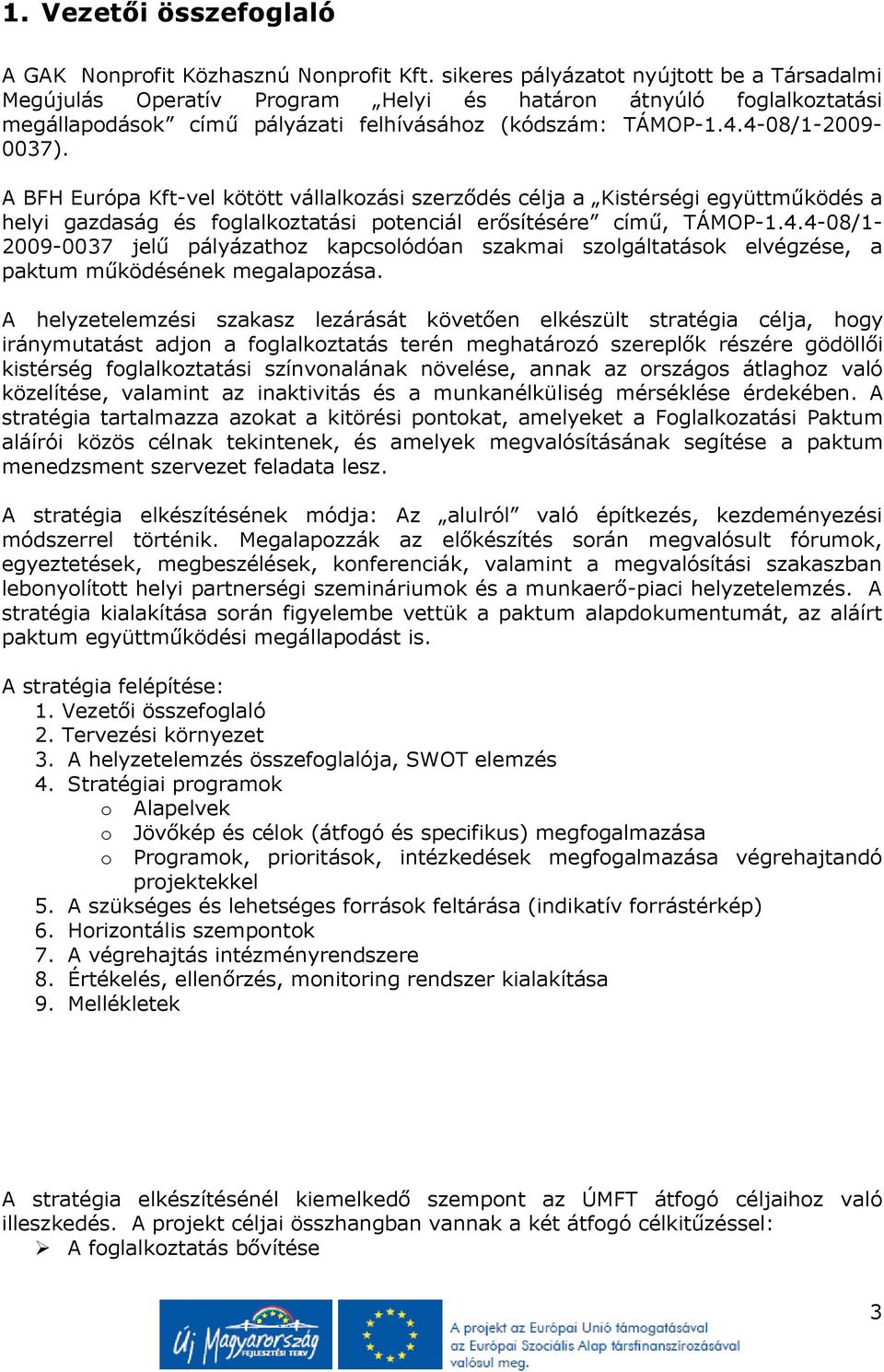 A BFH Európa Kft-vel kötött vállalkozási szerződés célja a Kistérségi együttműködés a helyi gazdaság és foglalkoztatási potenciál erősítésére című, TÁMOP-1.4.