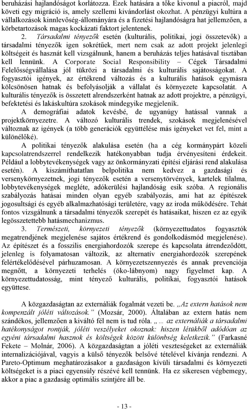 Társadalmi tényezők esetén (kulturális, politikai, jogi összetevők) a társadalmi tényezők igen sokrétűek, mert nem csak az adott projekt jelenlegi költségeit és hasznát kell vizsgálnunk, hanem a