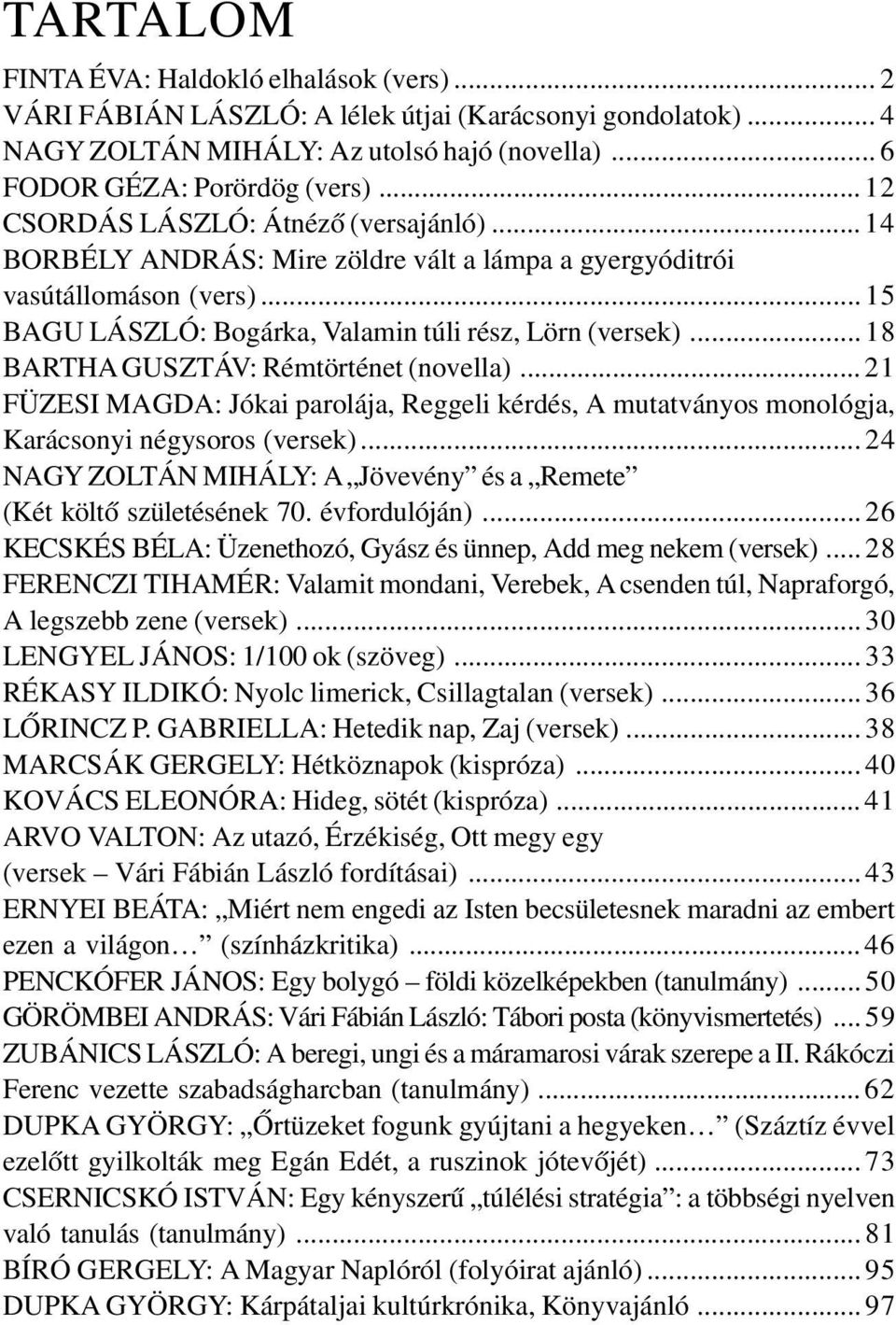 .. 18 BARTHA GUSZTÁV: Rémtörténet (novella)... 21 FÜZESI MAGDA: Jókai parolája, Reggeli kérdés, A mutatványos monológja, Karácsonyi négysoros (versek).