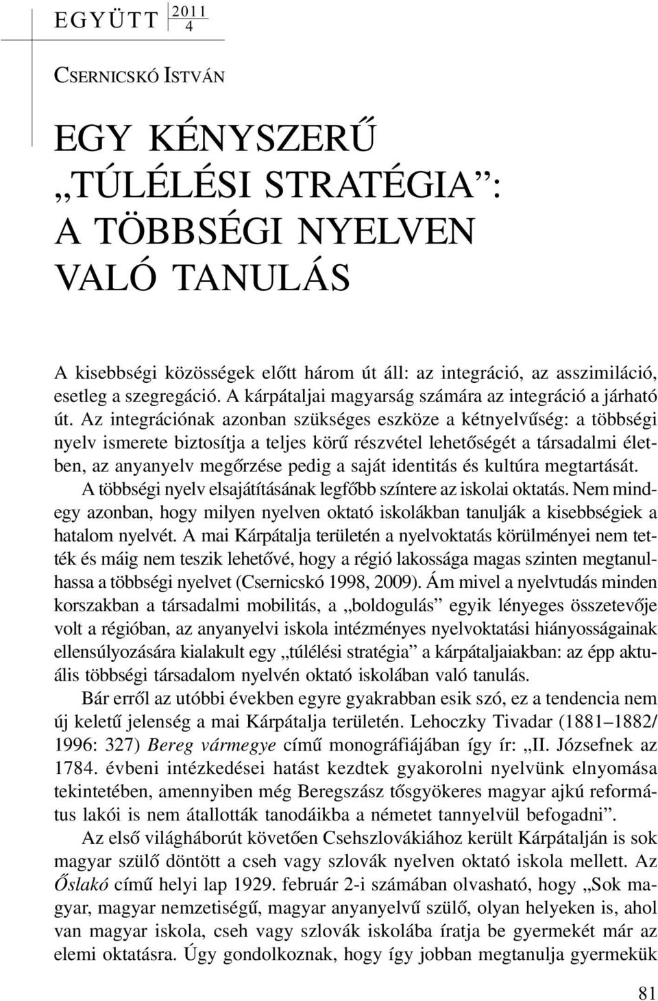 Az integrációnak azonban szükséges eszköze a kétnyelvûség: a többségi nyelv ismerete biztosítja a teljes körû részvétel lehetõségét a társadalmi életben, az anyanyelv megõrzése pedig a saját