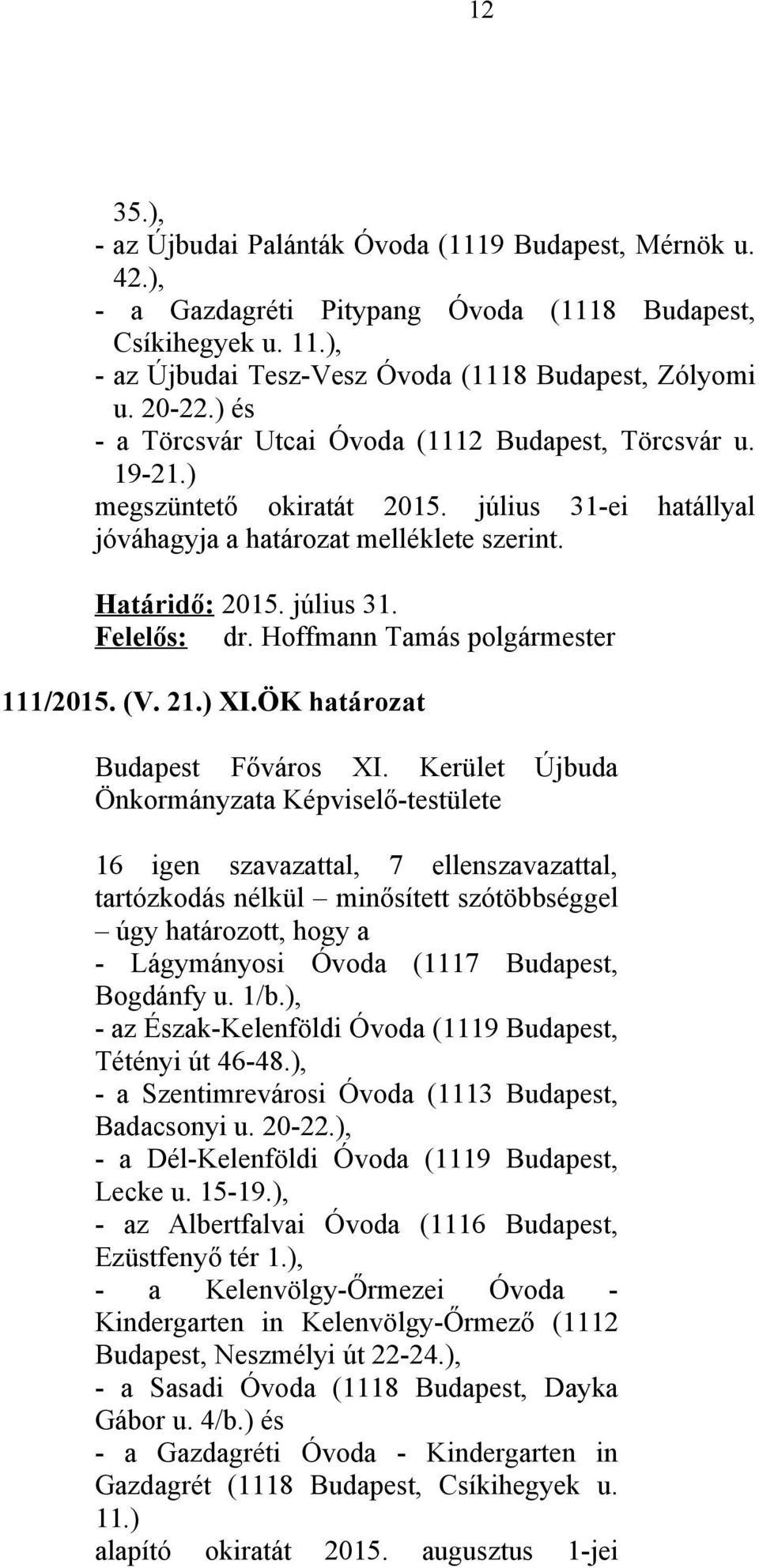 21.) XI.ÖK határozat 16 igen szavazattal, 7 ellenszavazattal, tartózkodás nélkül minősített szótöbbséggel úgy határozott, hogy a - Lágymányosi Óvoda (1117 Budapest, Bogdánfy u. 1/b.