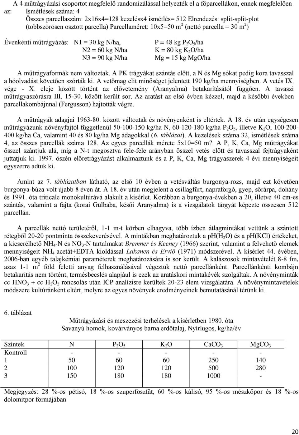 kg MgO/ha A műtrágyaformák nem változtak. A PK trágyákat szántás előtt, a N és Mg sókat pedig kora tavasszal a hóolvadást követően szórták ki. A vetőmag elit minőséget jelentett 9 kg/ha mennyiségben.