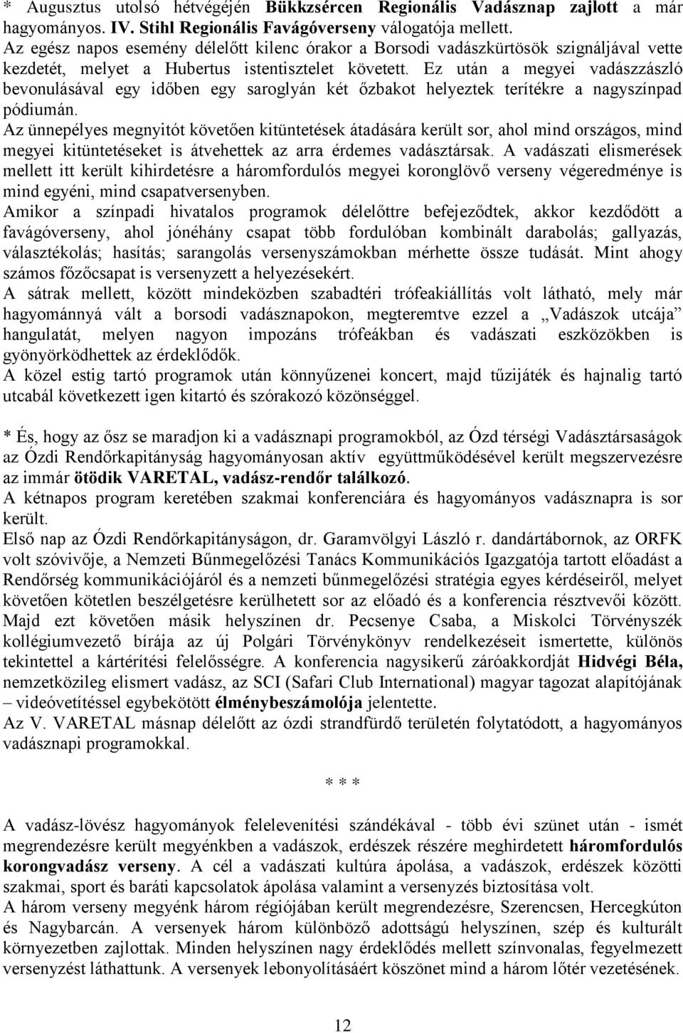 Ez után a megyei vadászzászló bevonulásával egy időben egy saroglyán két őzbakot helyeztek terítékre a nagyszínpad pódiumán.