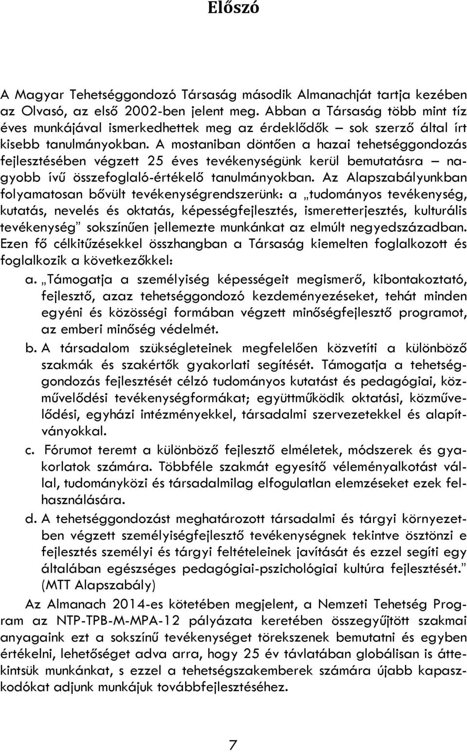 A mostaniban döntően a hazai tehetséggondozás fejlesztésében végzett 25 éves tevékenységünk kerül bemutatásra nagyobb ívű összefoglaló-értékelő tanulmányokban.