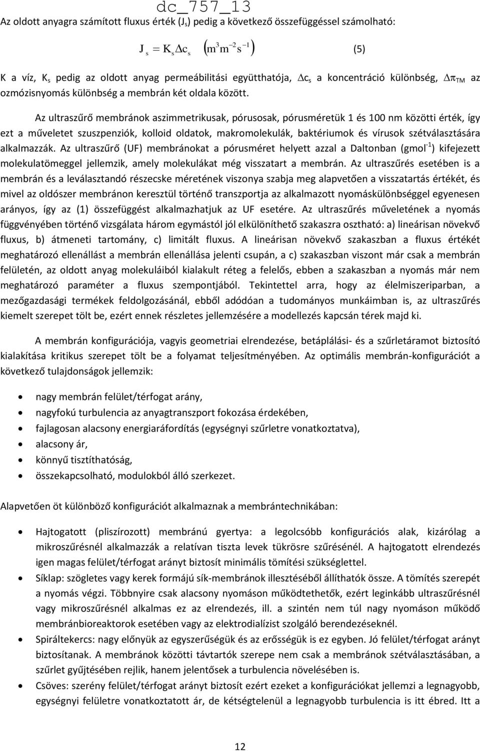 Az ultraszűrő membránok aszimmetrikusak, pórusosak, pórusméretük 1 és 100 nm közötti érték, így ezt a műveletet szuszpenziók, kolloid oldatok, makromolekulák, baktériumok és vírusok szétválasztására