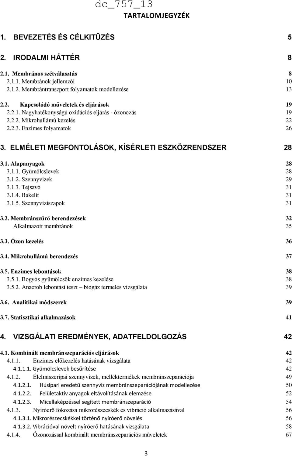 1.2. Szennyvizek 29 3.1.3. Tejsavó 31 3.1.4. Bakelit 31 3.1.5. Szennyvíziszapok 31 3.2. Membránszűrő berendezések 32 Alkalmazott membránok 35 3.3. Ózon kezelés 36 3.4. Mikrohullámú berendezés 37 3.5. Enzimes lebontások 38 3.