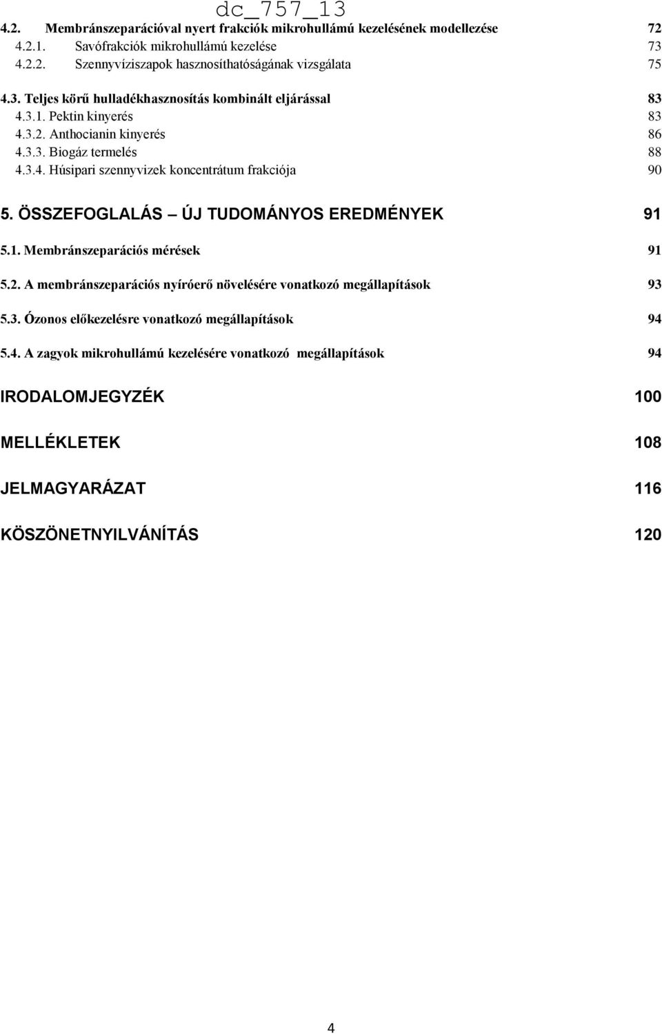 ÖSSZEFOGLALÁS ÚJ TUDOMÁNYOS EREDMÉNYEK 91 5.1. Membránszeparációs mérések 91 5.2. A membránszeparációs nyíróerő növelésére vonatkozó megállapítások 93 