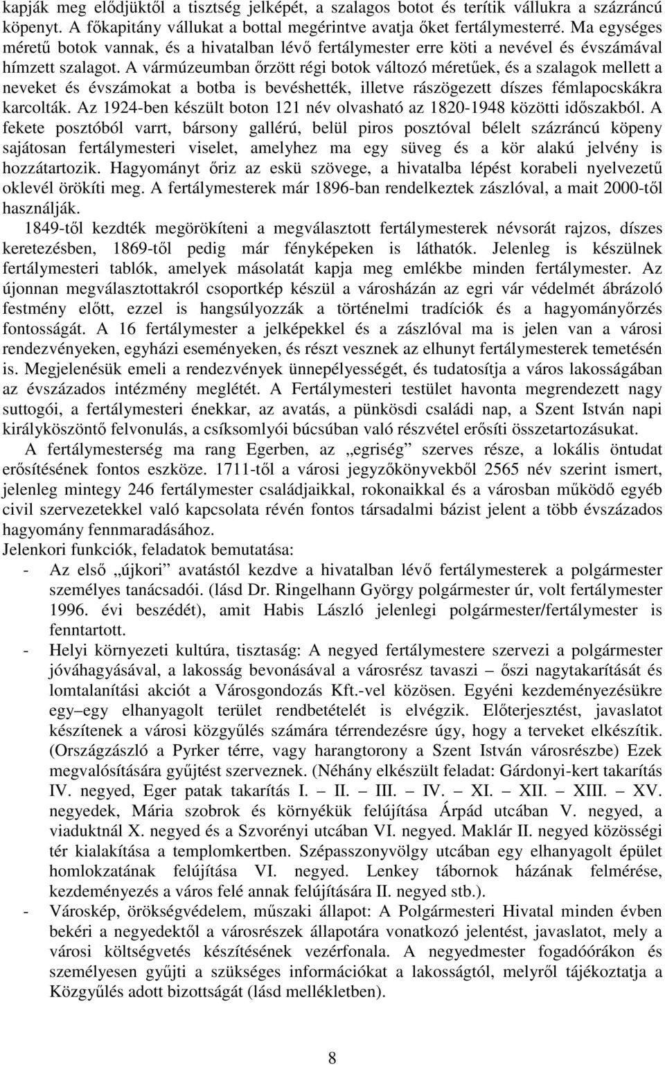 A vármúzeumban ırzött régi botok változó méretőek, és a szalagok mellett a neveket és évszámokat a botba is bevéshették, illetve rászögezett díszes fémlapocskákra karcolták.