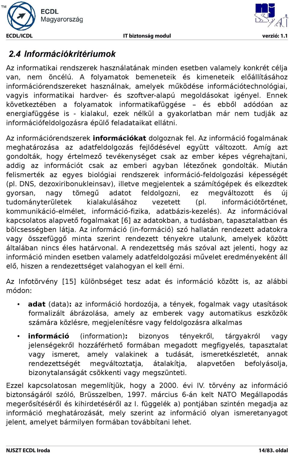 Ennek következtében a folyamatok informatikafüggése és ebből adódóan az energiafüggése is - kialakul, ezek nélkül a gyakorlatban már nem tudják az információfeldolgozásra épülő feladataikat ellátni.