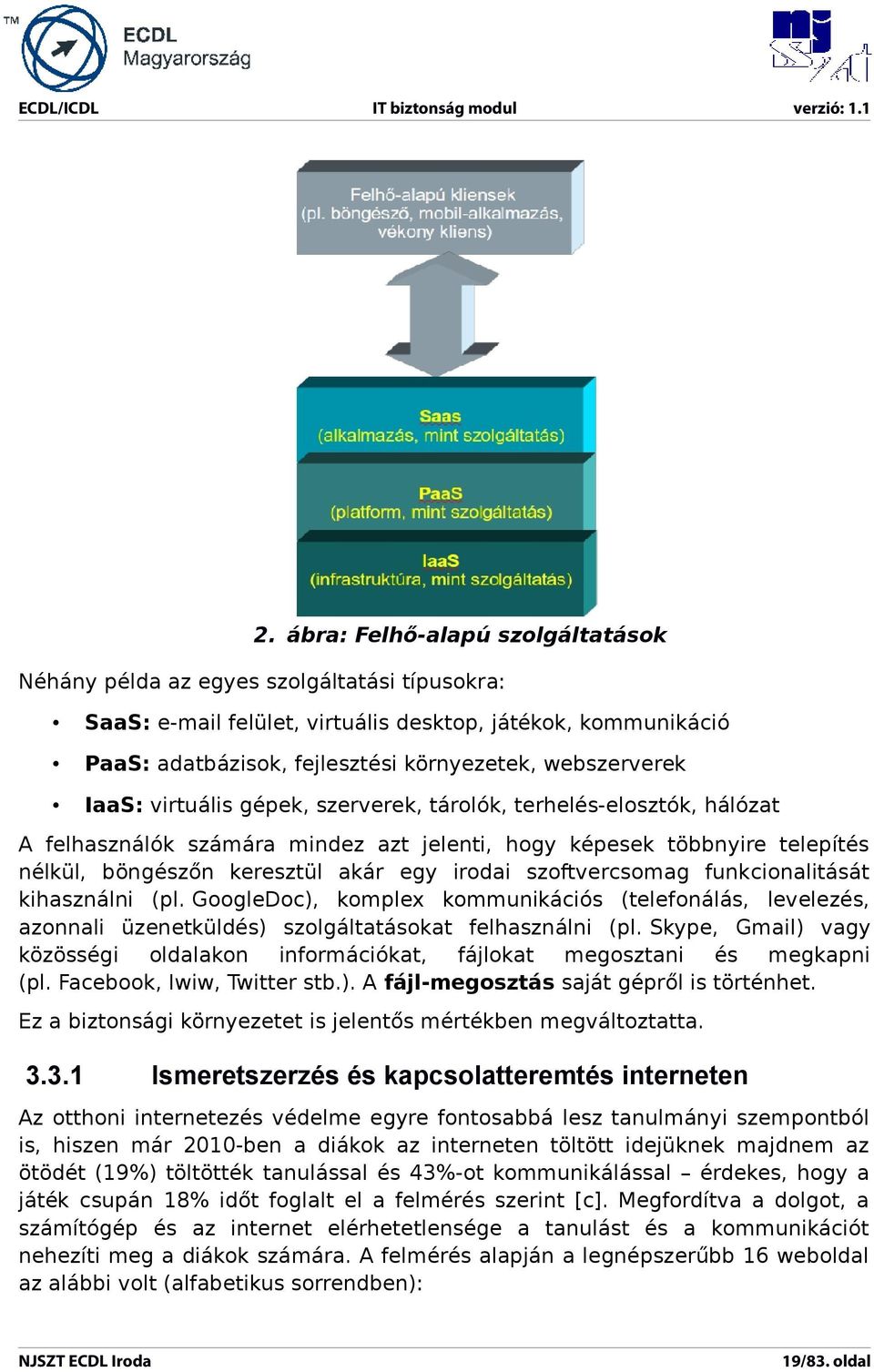 irodai szoftvercsomag funkcionalitását kihasználni (pl. GoogleDoc), komplex kommunikációs (telefonálás, levelezés, azonnali üzenetküldés) szolgáltatásokat felhasználni (pl.