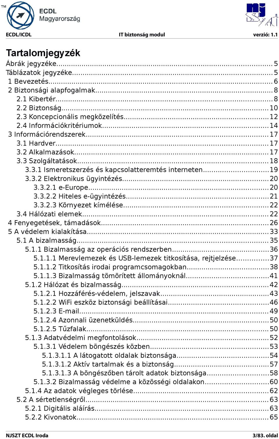 ..20 3.3.2.1 e-europe... 20 3.3.2.2 Hiteles e-ügyintézés...21 3.3.2.3 Környezet kímélése...22 3.4 Hálózati elemek... 22 4 Fenyegetések, támadások...26 5 A védelem kialakítása... 33 5.1 A bizalmasság.