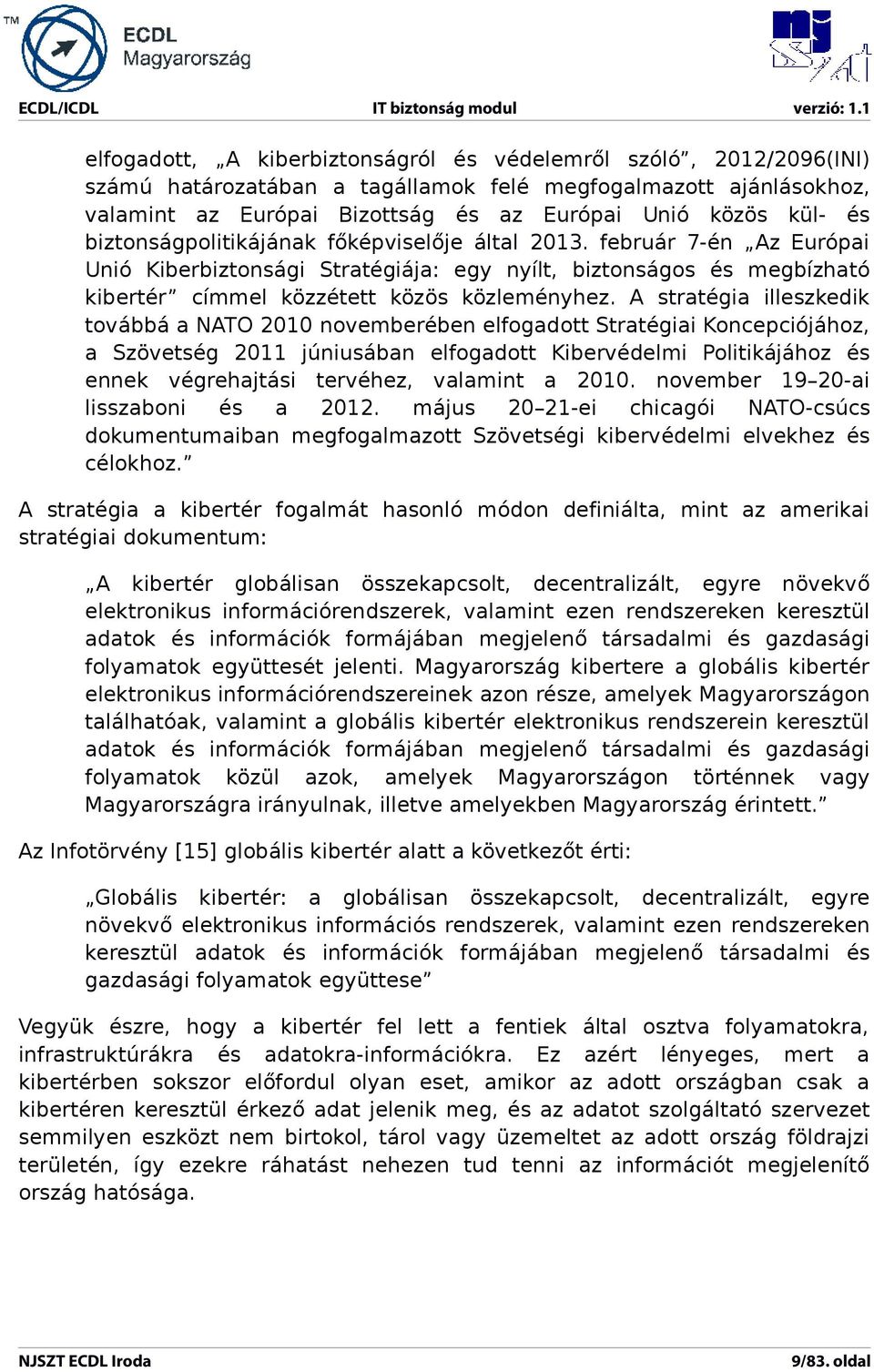 A stratégia illeszkedik továbbá a NATO 2010 novemberében elfogadott Stratégiai Koncepciójához, a Szövetség 2011 júniusában elfogadott Kibervédelmi Politikájához és ennek végrehajtási tervéhez,