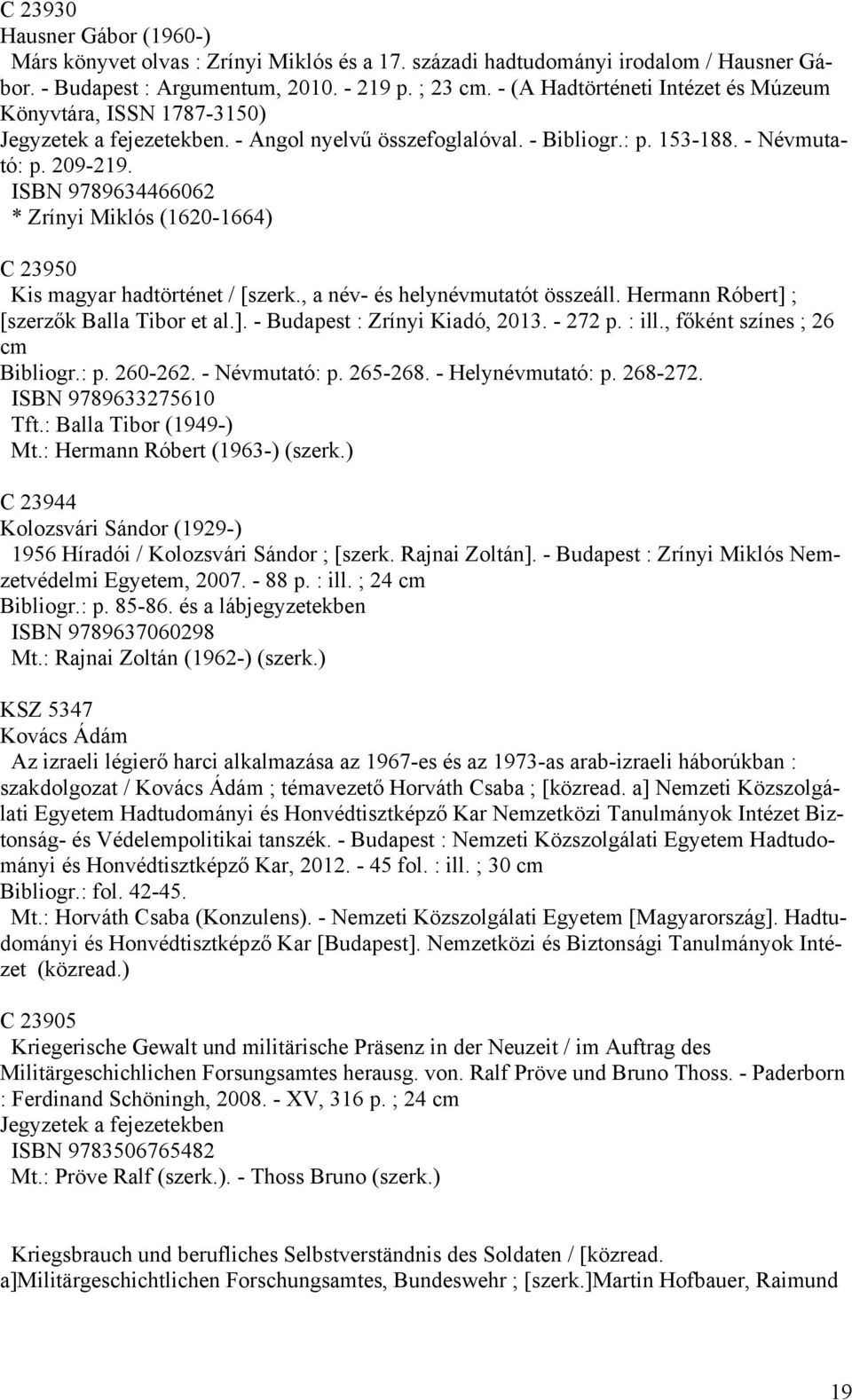 ISBN 9789634466062 * Zrínyi Miklós (1620-1664) C 23950 Kis magyar hadtörténet / [szerk., a név- és helynévmutatót összeáll. Hermann Róbert] ; [szerzők Balla Tibor et al.]. - Budapest : Zrínyi Kiadó, 2013.