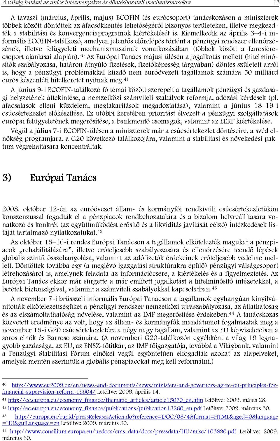 Kiemelkedik az április 3 4-i informális ECOFIN-találkozó, amelyen jelentős előrelépés történt a pénzügyi rendszer ellenőrzésének, illetve felügyeleti mechanizmusainak vonatkozásában (többek között a