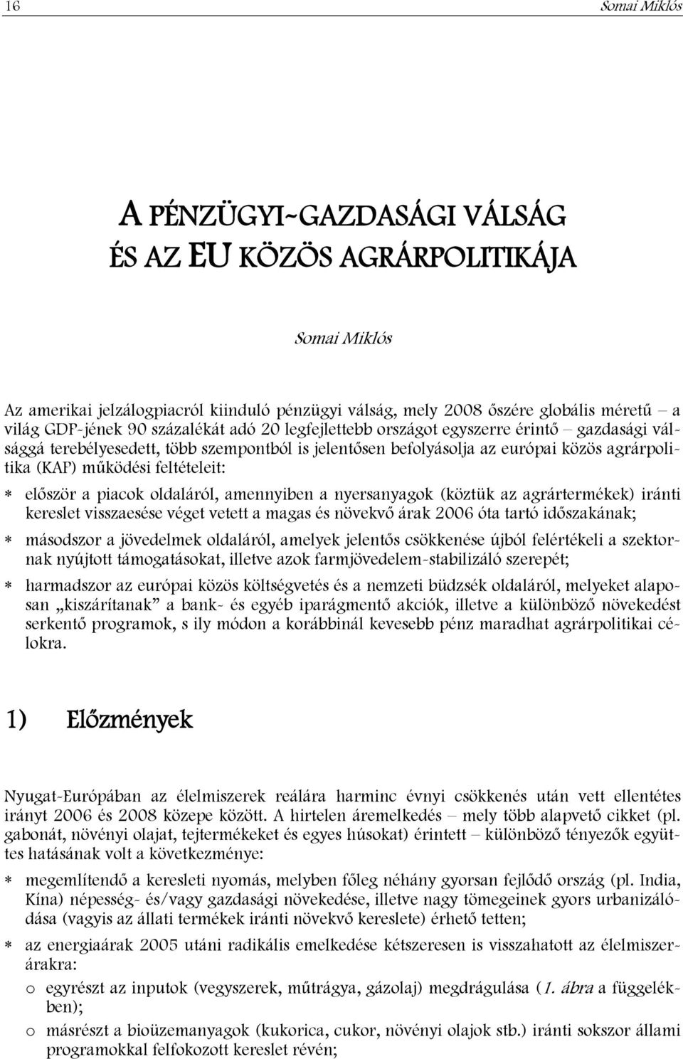 először a piacok oldaláról, amennyiben a nyersanyagok (köztük az agrártermékek) iránti kereslet visszaesése véget vetett a magas és növekvő árak 2006 óta tartó időszakának; másodszor a jövedelmek