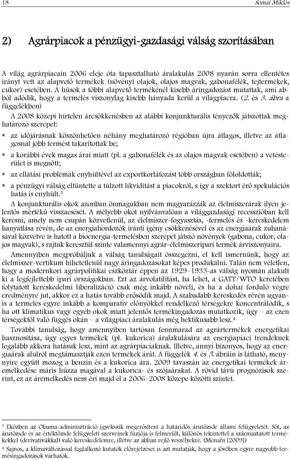 A húsok a többi alapvető termékénél kisebb áringadozást mutattak, ami abból adódik, hogy a termelés viszonylag kisebb hányada kerül a világpiacra. (2. és 3.