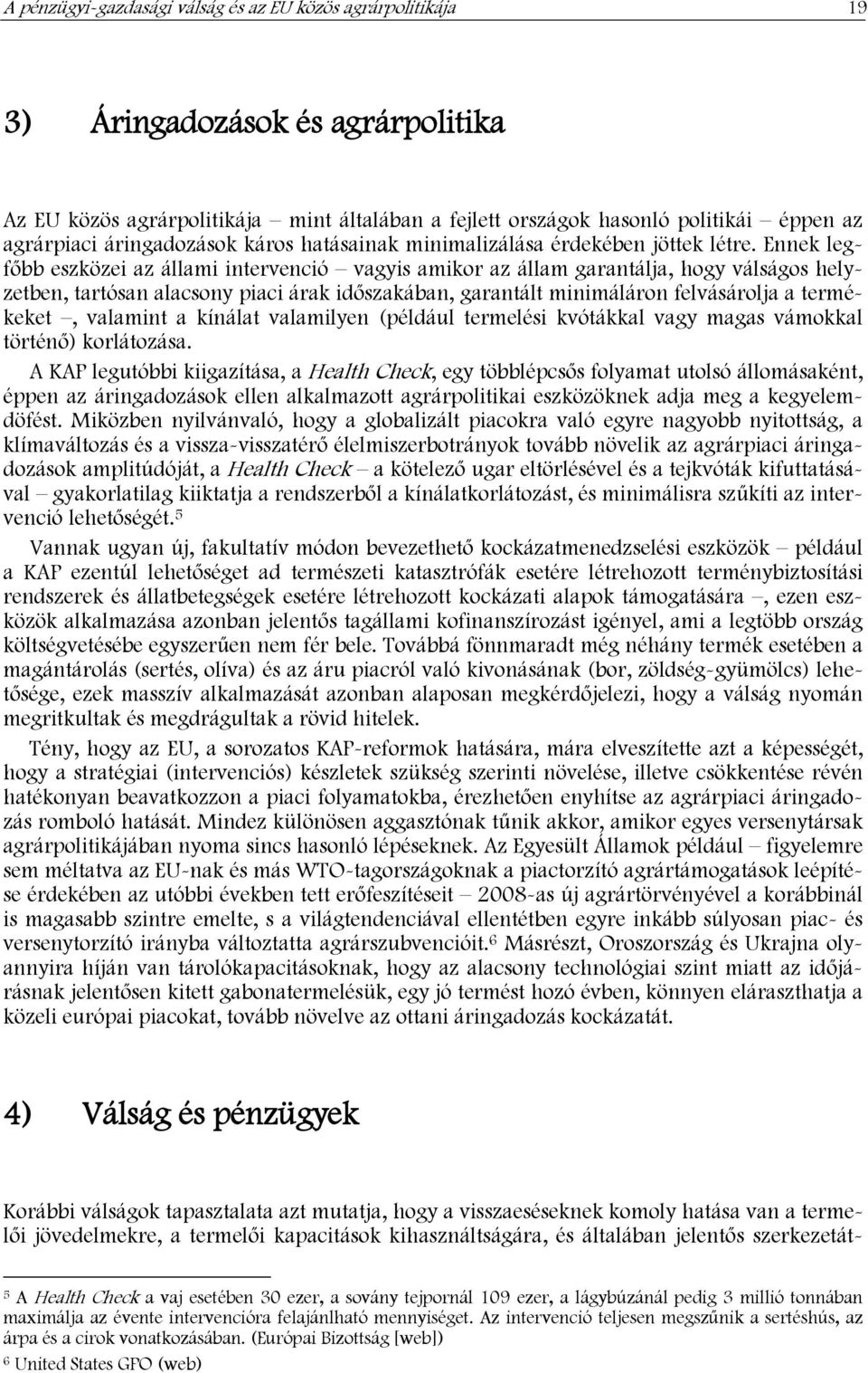 Ennek legfőbb eszközei az állami intervenció vagyis amikor az állam garantálja, hogy válságos helyzetben, tartósan alacsony piaci árak időszakában, garantált minimáláron felvásárolja a termékeket,