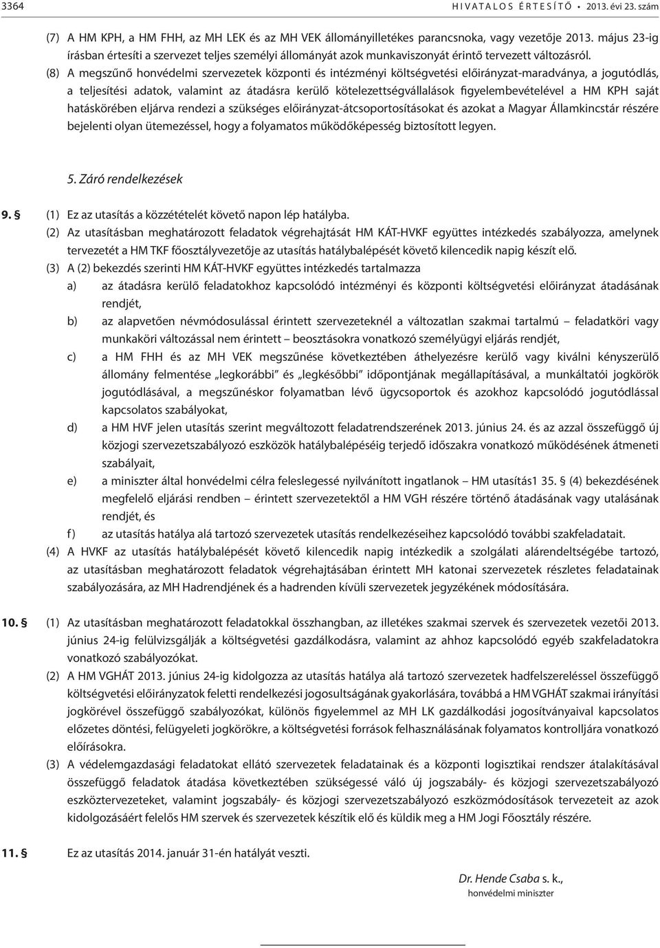 (8) A megszűnő honvédelmi szervezetek központi és intézményi költségvetési előirányzat-maradványa, a jogutódlás, a teljesítési adatok, valamint az átadásra kerülő kötelezettségvállalások