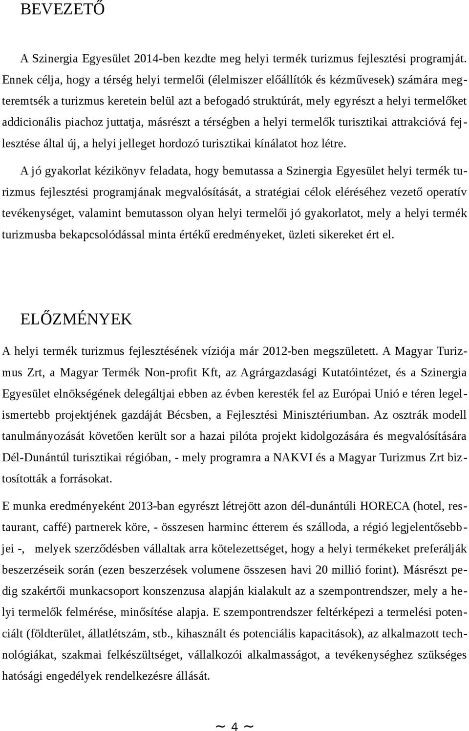 piachoz juttatja, másrészt a térségben a helyi termelők turisztikai attrakcióvá fejlesztése által új, a helyi jelleget hordozó turisztikai kínálatot hoz létre.