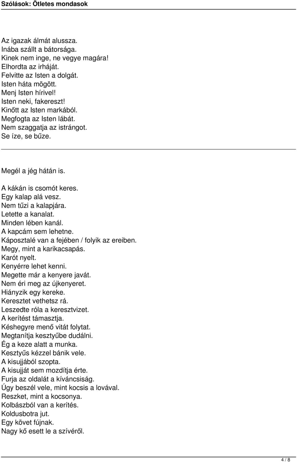 Letette a kanalat. Minden lében kanál. A kapcám sem lehetne. Káposztalé van a fejében / folyik az ereiben. Megy, mint a karikacsapás. Karót nyelt. Kenyérre lehet kenni. Megette már a kenyere javát.