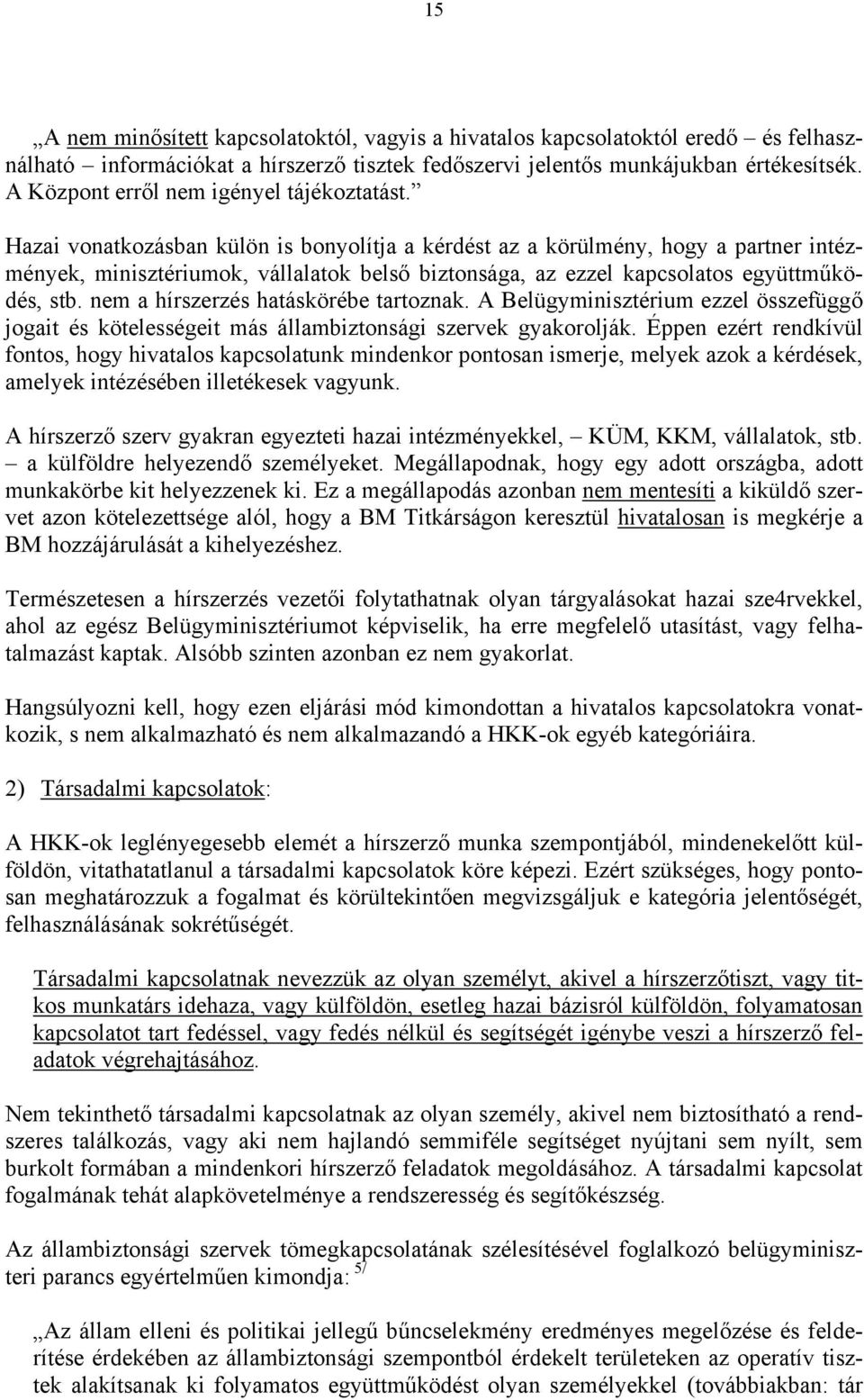 Hazai vonatkozásban külön is bonyolítja a kérdést az a körülmény, hogy a partner intézmények, minisztériumok, vállalatok belső biztonsága, az ezzel kapcsolatos együttműködés, stb.