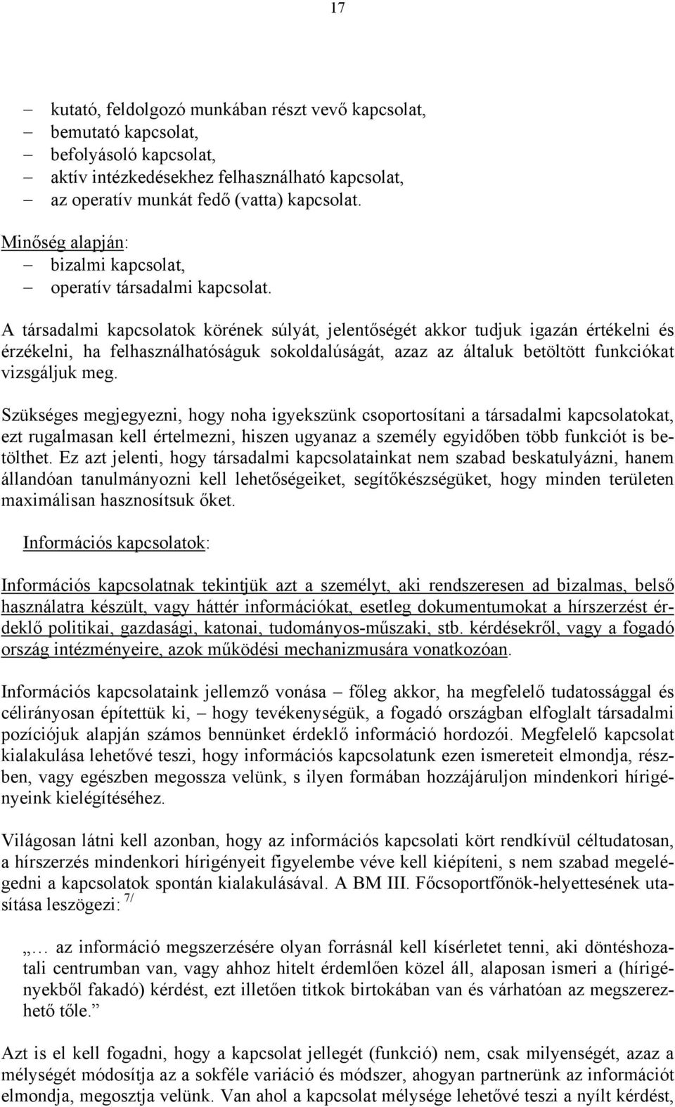 A társadalmi kapcsolatok körének súlyát, jelentőségét akkor tudjuk igazán értékelni és érzékelni, ha felhasználhatóságuk sokoldalúságát, azaz az általuk betöltött funkciókat vizsgáljuk meg.