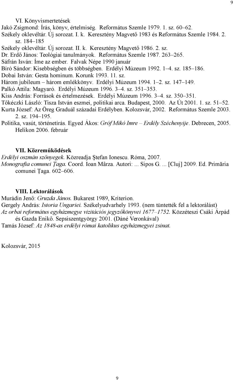 Falvak Népe 1990 január Bíró Sándor: Kisebbségben és többségben. Erdélyi Múzeum 1992. 1 4. sz. 185 186. Dobai István: Gesta hominum. Korunk 1993. 11. sz. Három jubileum három emlékkönyv.