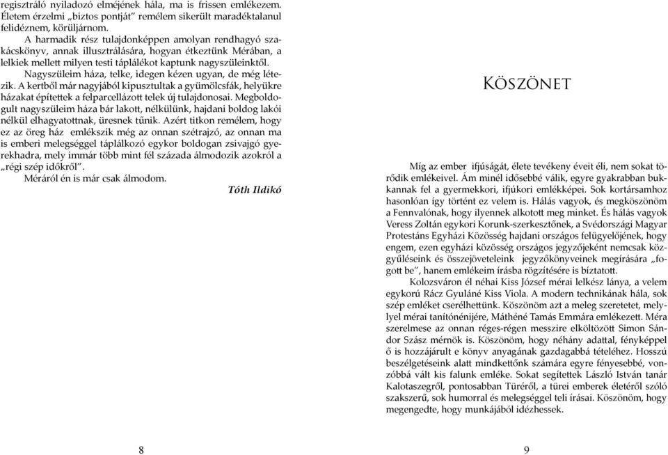 Nagyszüleim háza, telke, idegen kézen ugyan, de még létezik. A kertből már nagyjából kipusztultak a gyümölcsfák, helyükre házakat építettek a felparcellázott telek új tulajdonosai.