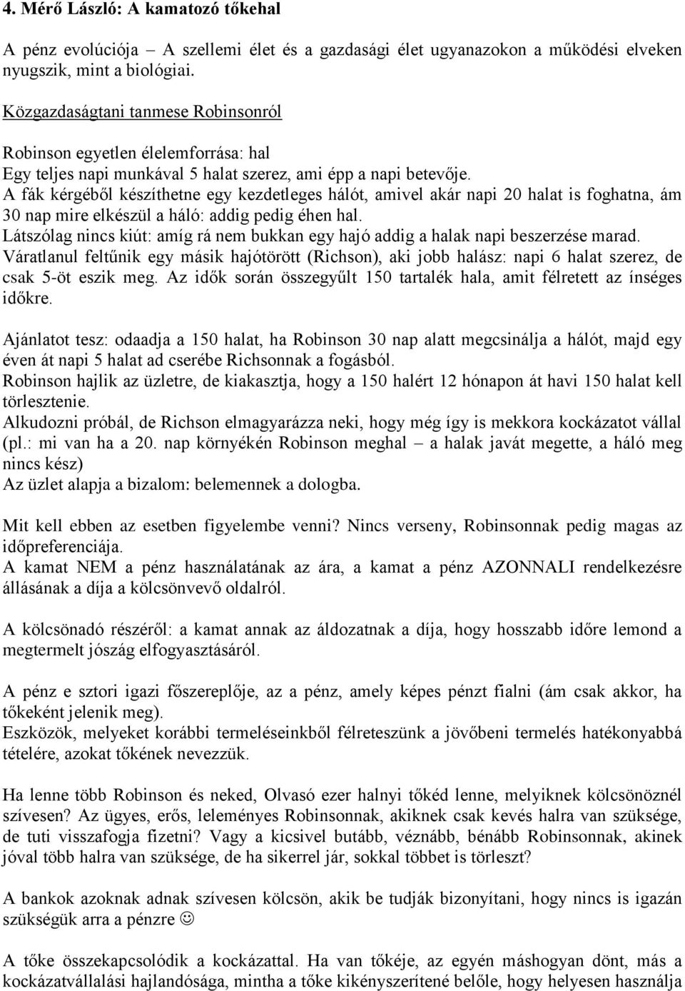 A fák kérgéből készíthetne egy kezdetleges hálót, amivel akár napi 20 halat is foghatna, ám 30 nap mire elkészül a háló: addig pedig éhen hal.