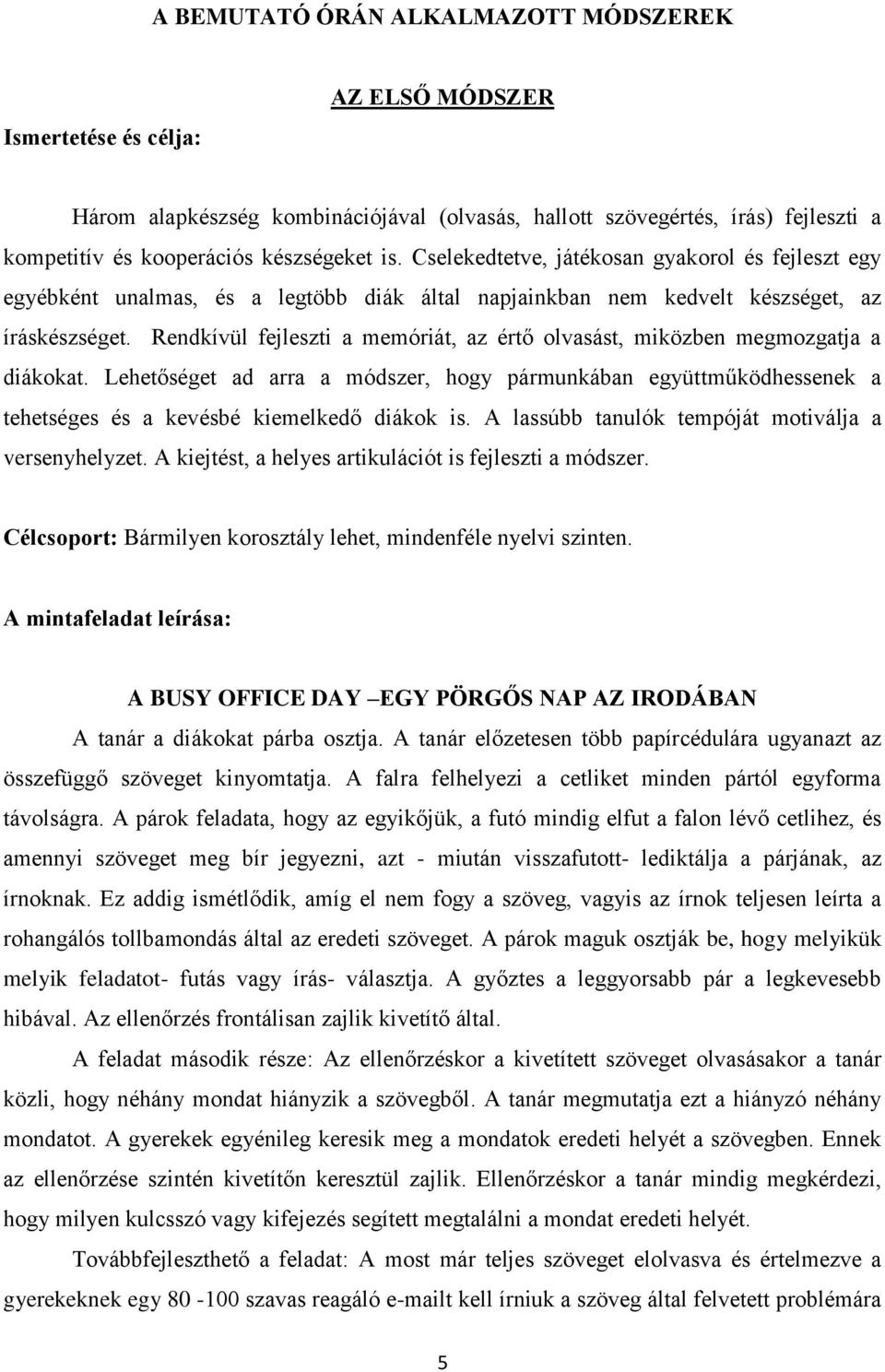 Rendkívül fejleszti a memóriát, az értő olvasást, miközben megmozgatja a diákokat. Lehetőséget ad arra a módszer, hogy pármunkában együttműködhessenek a tehetséges és a kevésbé kiemelkedő diákok is.