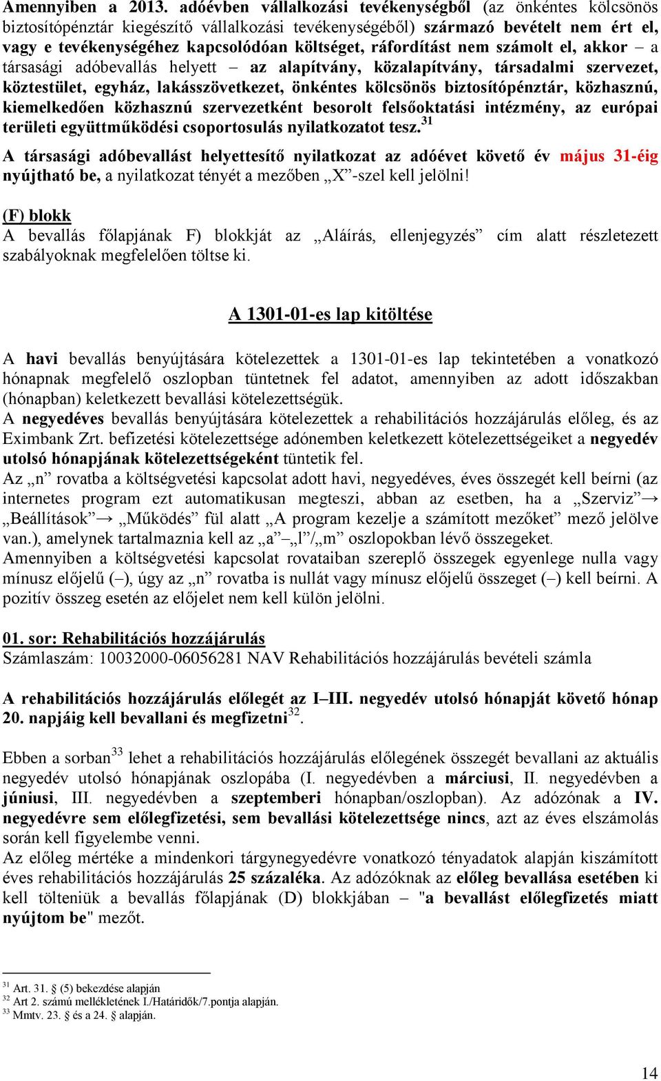 ráfordítást nem számolt el, akkor a társasági adóbevallás helyett az alapítvány, közalapítvány, társadalmi szervezet, köztestület, egyház, lakásszövetkezet, önkéntes kölcsönös biztosítópénztár,