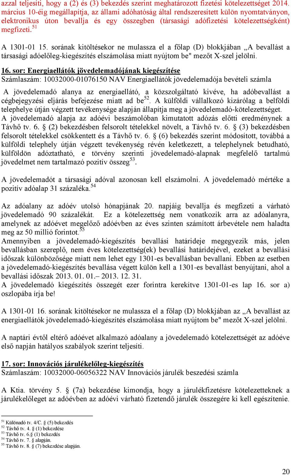 51 A 1301-01 15. sorának kitöltésekor ne mulassza el a főlap (D) blokkjában A bevallást a társasági adóelőleg-kiegészítés elszámolása miatt nyújtom be" mezőt X-szel jelölni. 16.