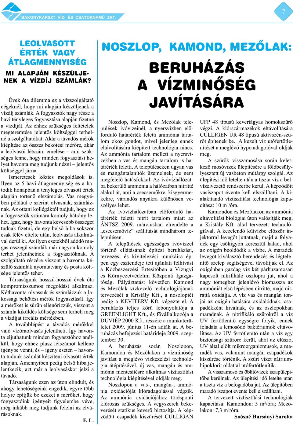 Akár a távadós mérők kiépítése az összes bekötési mérőre, akár a leolvasói létszám emelése ami szükséges lenne, hogy minden fogyasztási helyet havonta meg tudjunk nézni jelentős költséggel járna