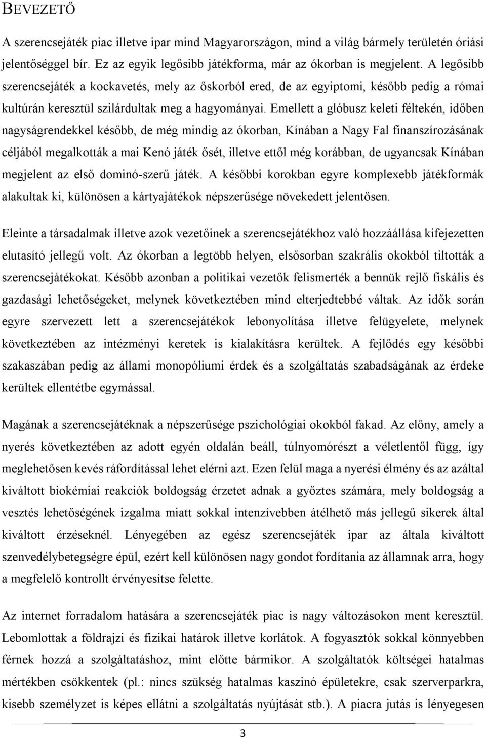 Emellett a glóbusz keleti féltekén, időben nagyságrendekkel később, de még mindig az ókorban, Kínában a Nagy Fal finanszírozásának céljából megalkották a mai Kenó játék ősét, illetve ettől még