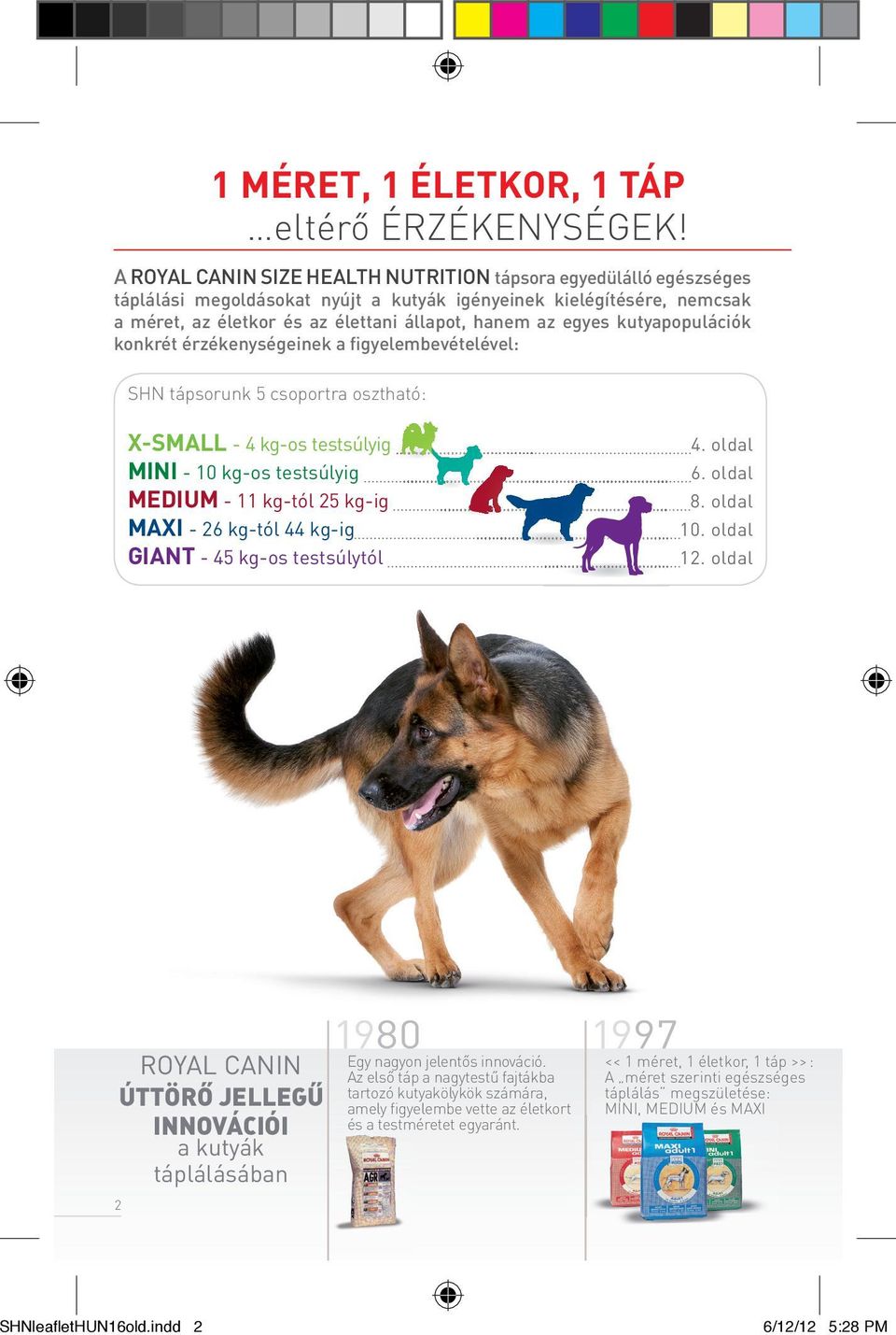 kutyapopulációk konkrét érzékenységeinek a figyelembevételével: SHN tápsorunk 5 csoportra osztható: X-SMALL - 4 kg-os testsúlyig - 10 kg-os testsúlyig - 11 kg-tól 25 kg-ig - 26 kg-tól 44 kg-ig GIANT
