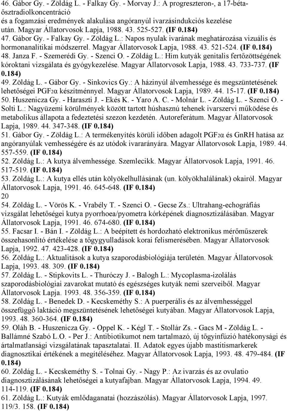 Magyar Állatorvosok Lapja, 1988. 43. 521-524. (IF 0.184) 48. Janza F. - Szemerédi Gy. - Szenci O. - Zöldág L.: Hím kutyák genitalis fertőzöttségének kóroktani vizsgálata és gyógykezelése.