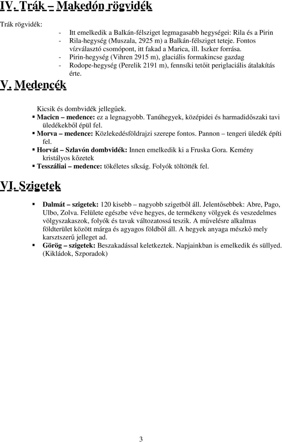 - Pirin-hegység (Vihren 2915 m), glaciális formakincse gazdag - Rodope-hegység (Perelik 2191 m), fennsíki tetőit periglaciális átalakítás érte. V. Medencék VI. Szigetek Kicsik és dombvidék jellegűek.