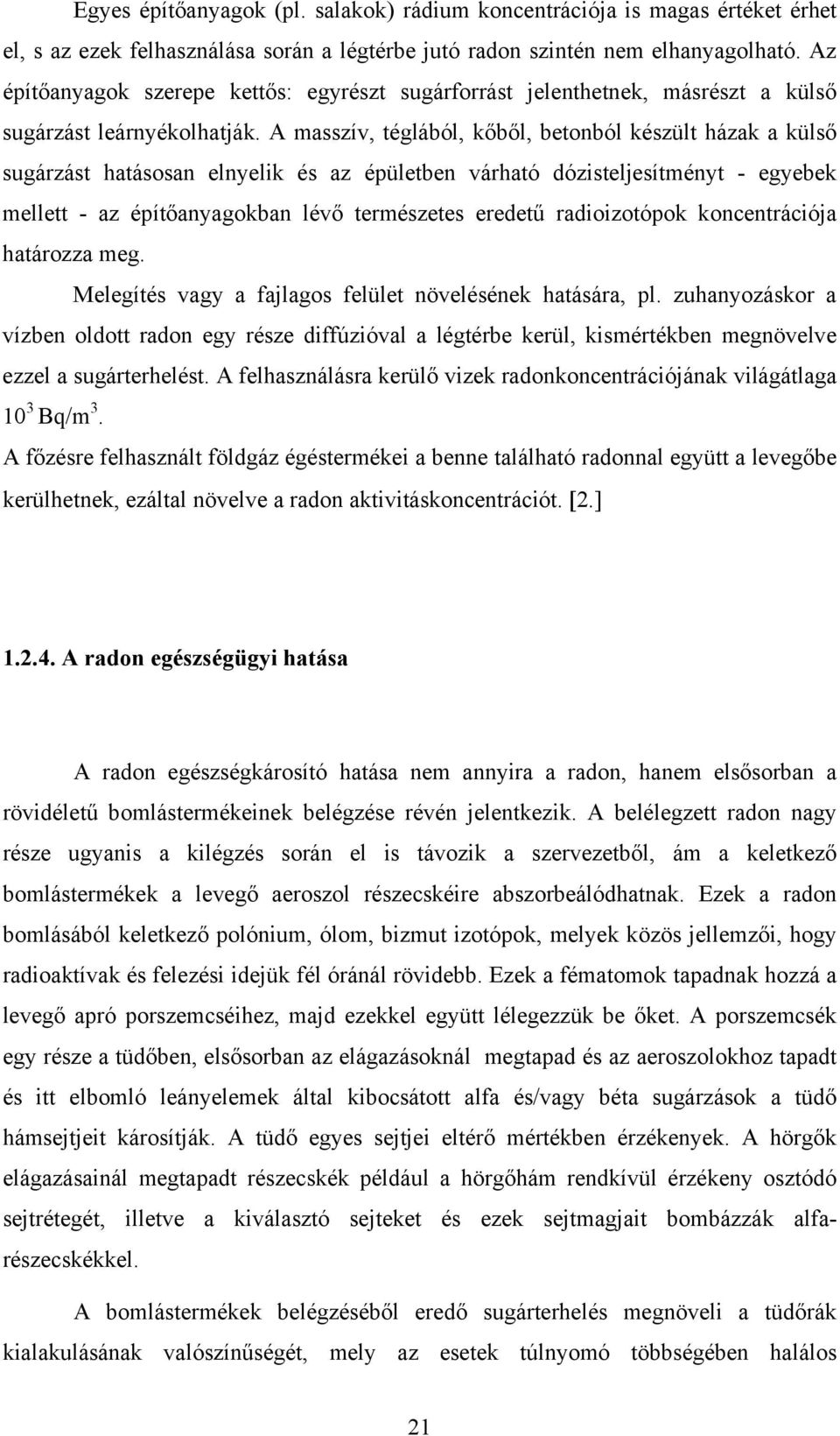 A masszív, téglából, kőből, betonból készült házak a külső sugárzást hatásosan elnyelik és az épületben várható dózisteljesítményt - egyebek mellett - az építőanyagokban lévő természetes eredetű