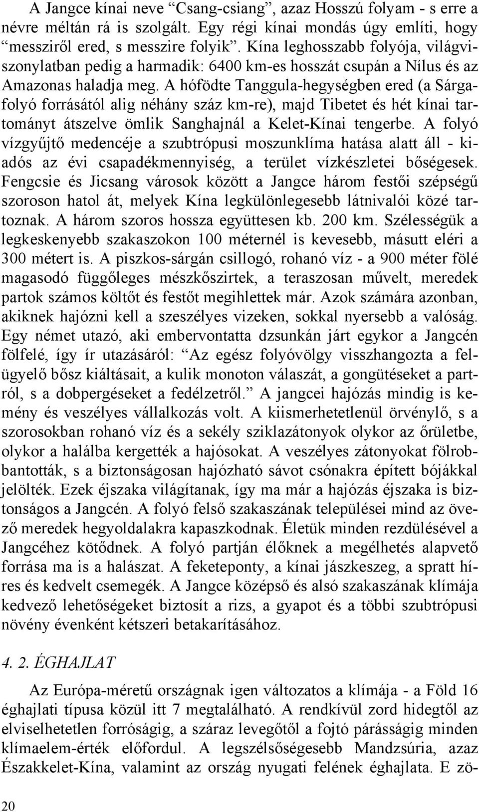 A hófödte Tanggula-hegységben ered (a Sárgafolyó forrásától alig néhány száz km-re), majd Tibetet és hét kínai tartományt átszelve ömlik Sanghajnál a Kelet-Kínai tengerbe.