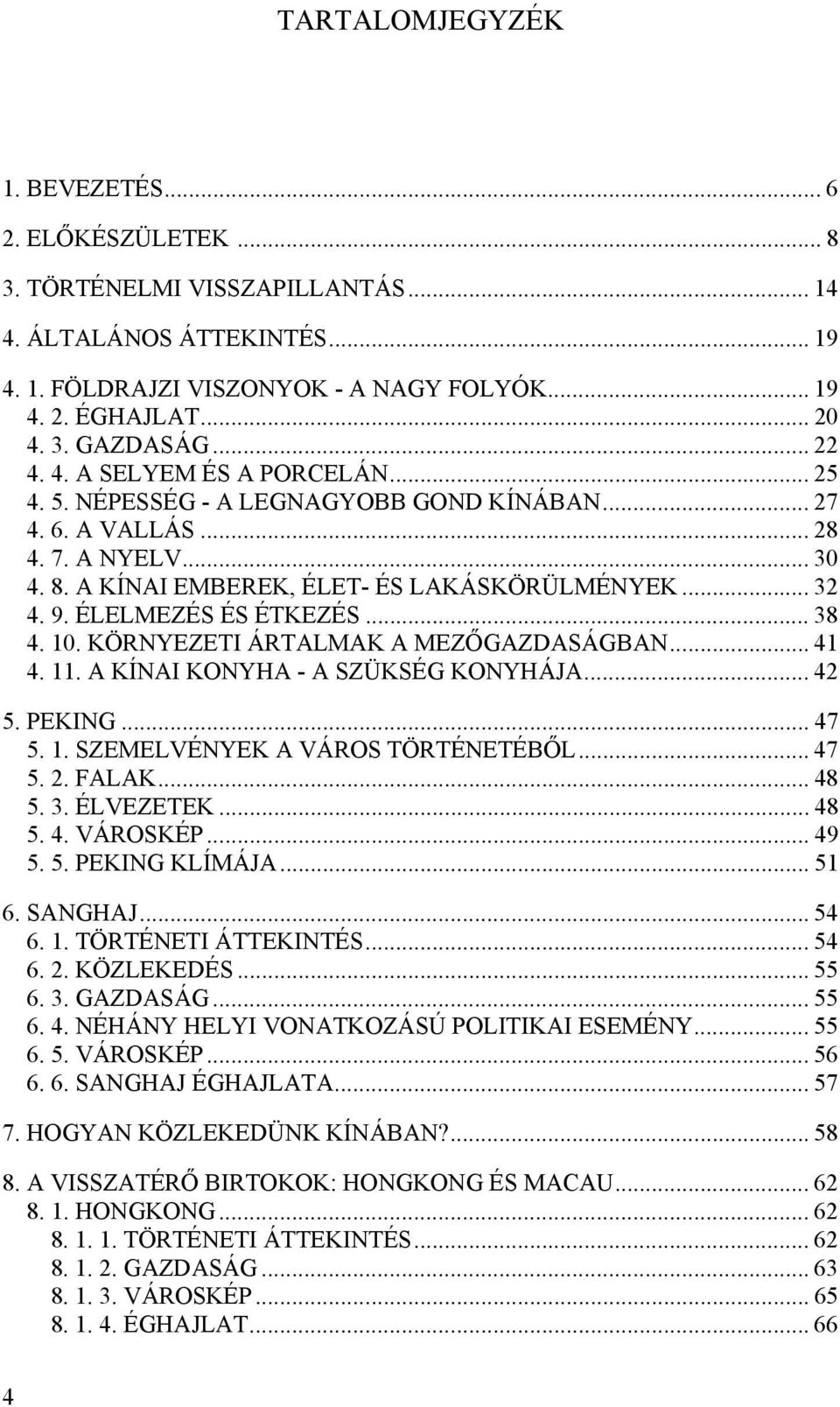 ÉLELMEZÉS ÉS ÉTKEZÉS... 38 4. 10. KÖRNYEZETI ÁRTALMAK A MEZŐGAZDASÁGBAN... 41 4. 11. A KÍNAI KONYHA - A SZÜKSÉG KONYHÁJA... 42 5. PEKING... 47 5. 1. SZEMELVÉNYEK A VÁROS TÖRTÉNETÉBŐL... 47 5. 2.