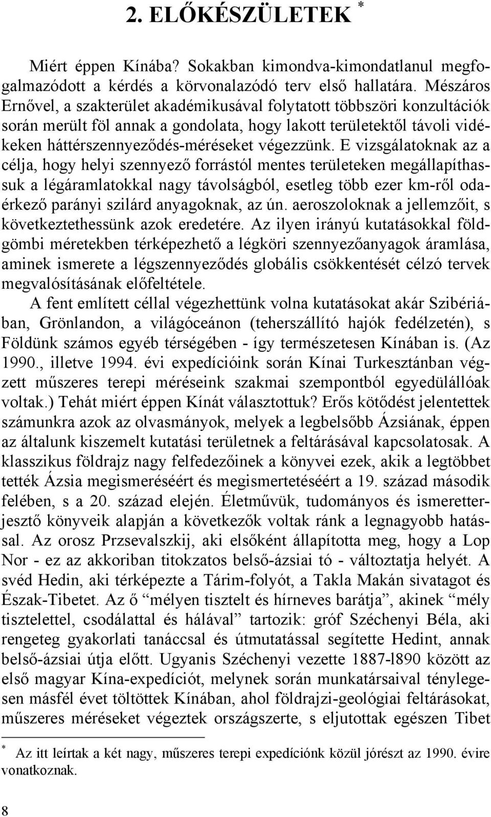 E vizsgálatoknak az a célja, hogy helyi szennyező forrástól mentes területeken megállapíthassuk a légáramlatokkal nagy távolságból, esetleg több ezer km-ről odaérkező parányi szilárd anyagoknak, az