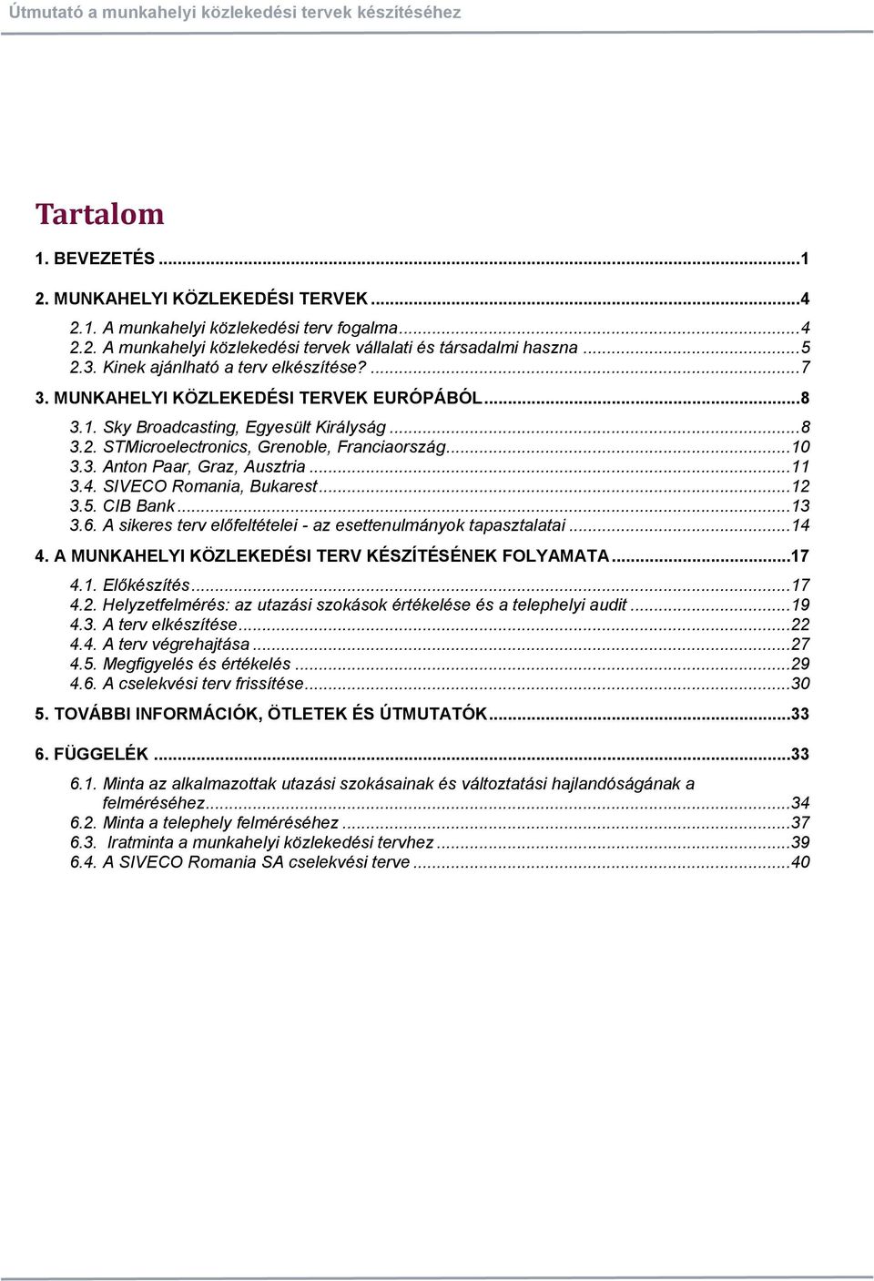 3. Anton Paar, Graz, Ausztria...11 3.4. SIVECO Romania, Bukarest...12 3.5. CIB Bank...13 3.6. A sikeres terv előfeltételei - az esettenulmányok tapasztalatai...14 4.