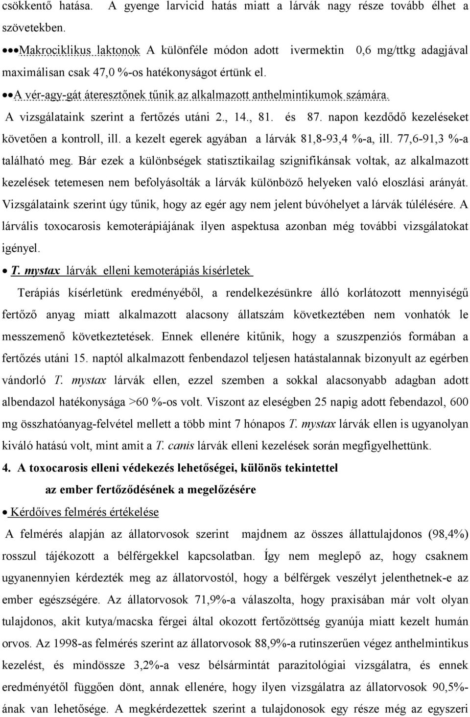 A vér-agy-gát áteresztőnek tűnik az alkalmazott anthelmintikumok számára. A vizsgálataink szerint a fertőzés utáni 2., 14., 81. és 87. napon kezdődő kezeléseket követően a kontroll, ill.