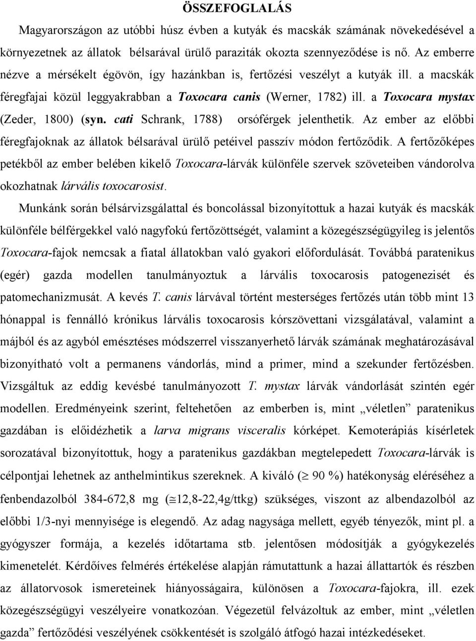 a Toxocara mystax (Zeder, 1800) (syn. cati Schrank, 1788) orsóférgek jelenthetik. Az ember az előbbi féregfajoknak az állatok bélsarával ürülő petéivel passzív módon fertőződik.