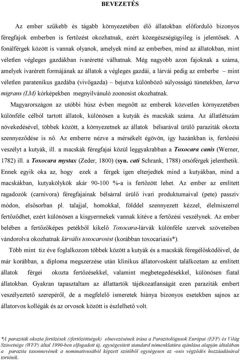 Még nagyobb azon fajoknak a száma, amelyek ivarérett formájának az állatok a végleges gazdái, a lárvái pedig az emberbe mint véletlen paratenikus gazdába (vivőgazda) bejutva különböző súlyosságú