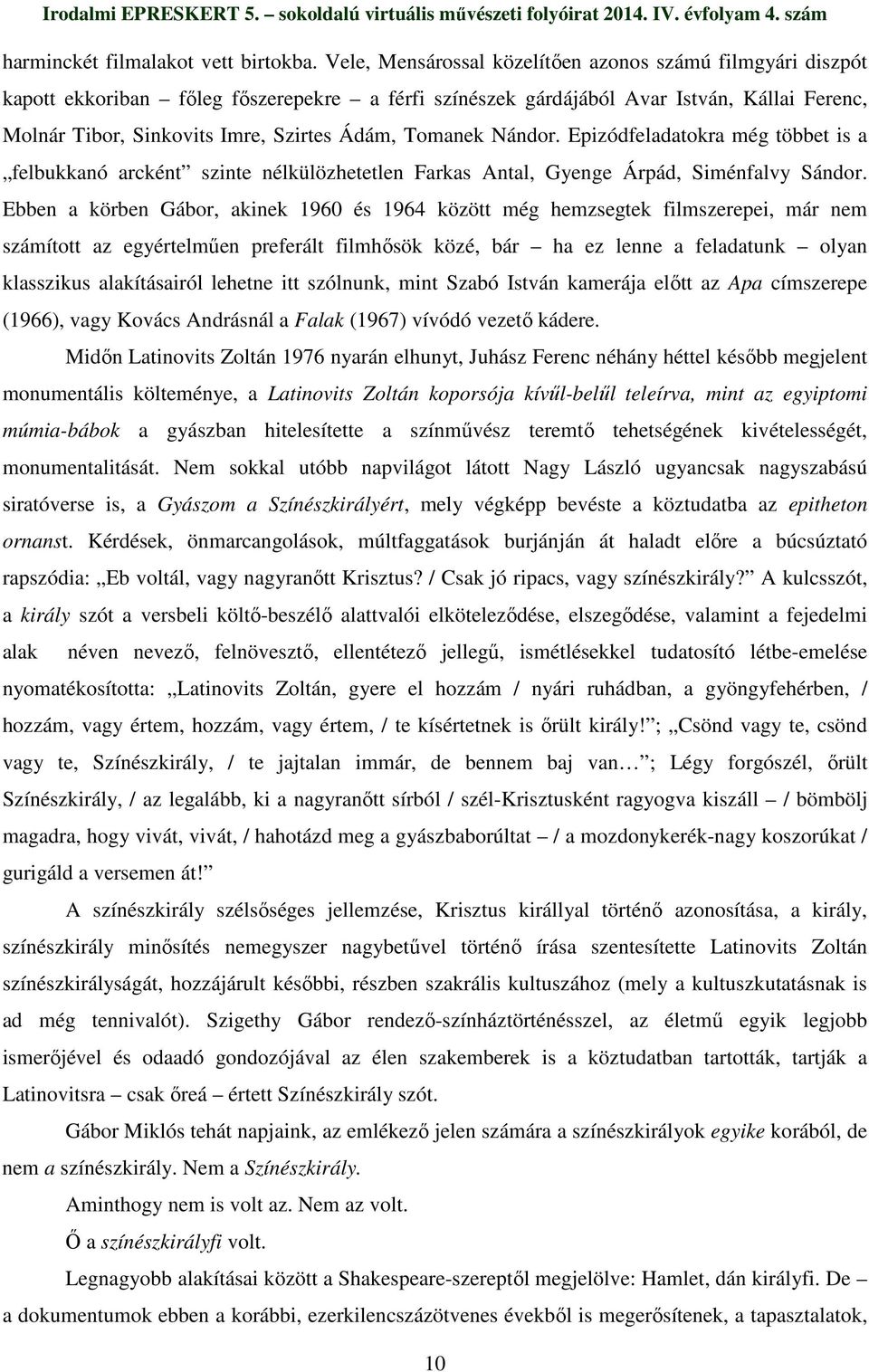 Tomanek Nándor. Epizódfeladatokra még többet is a felbukkanó arcként szinte nélkülözhetetlen Farkas Antal, Gyenge Árpád, Siménfalvy Sándor.