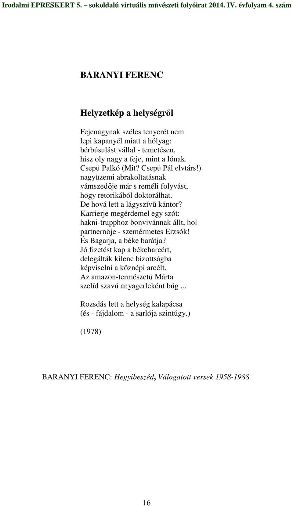 Karrierje megérdemel egy szót: hakni-trupphoz bonvivánnak állt, hol partnernıje - szemérmetes Erzsók! És Bagarja, a béke barátja?