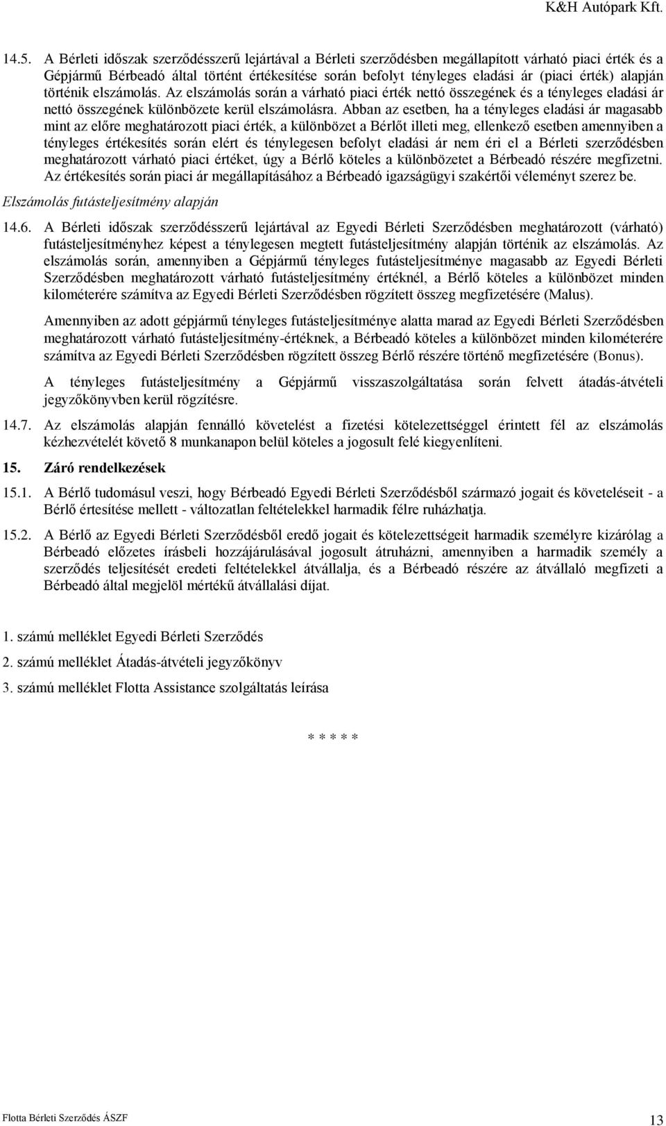 Abban az esetben, ha a tényleges eladási ár magasabb mint az előre meghatározott piaci érték, a különbözet a Bérlőt illeti meg, ellenkező esetben amennyiben a tényleges értékesítés során elért és