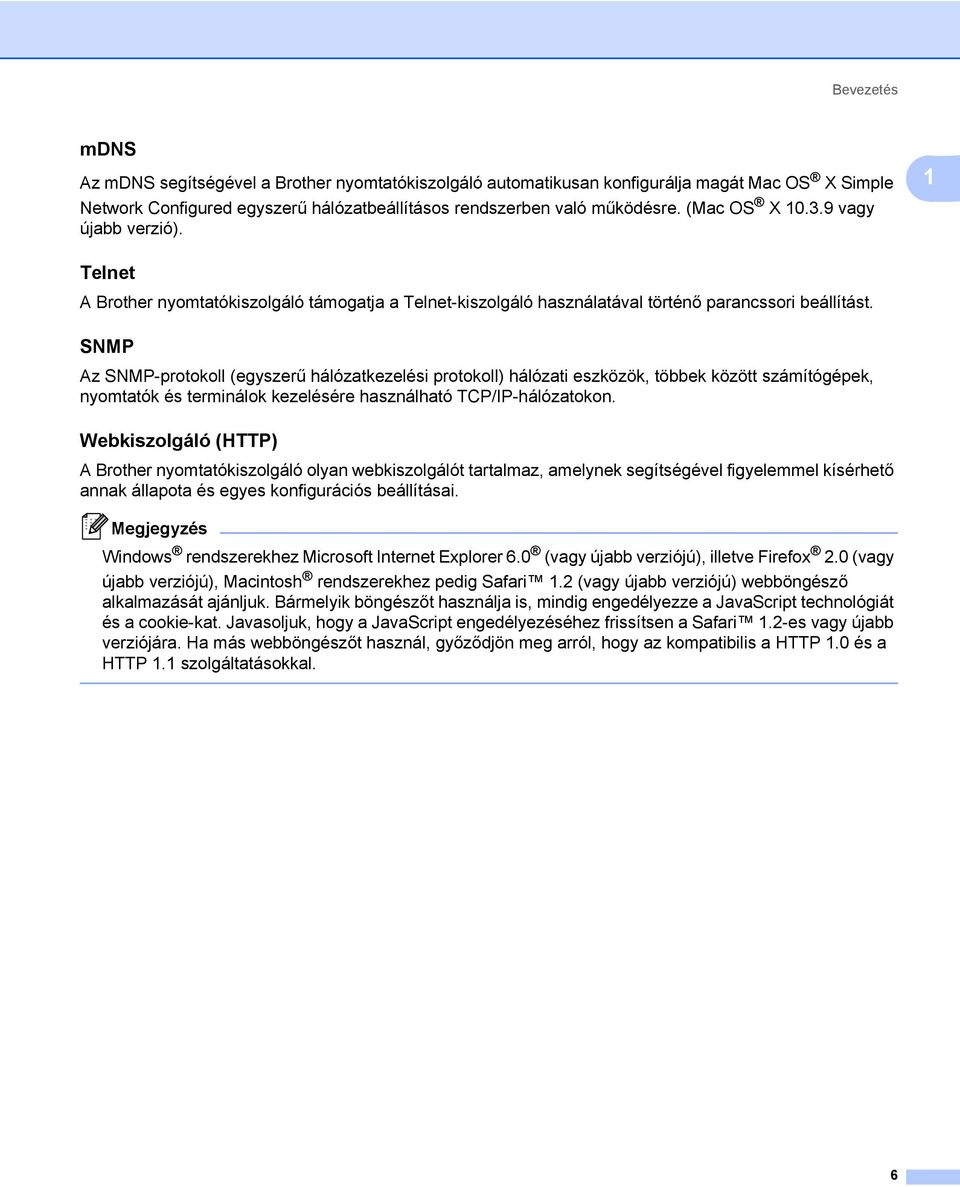 SNMP 1 Az SNMP-protokoll (egyszerű hálózatkezelési protokoll) hálózati eszközök, többek között számítógépek, nyomtatók és terminálok kezelésére használható TCP/IP-hálózatokon.